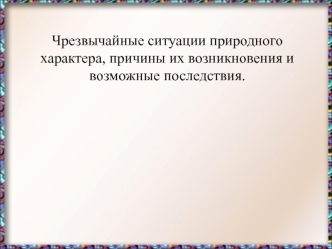 Чрезвычайные ситуации природного характера, причины их возникновения и возможные последствия