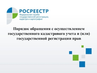 Порядок обращения с осуществлением государственного кадастрового учета и (или) государственной регистрации прав