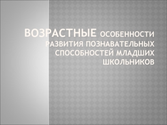 Возрастные особенности развития познавательных способностей младших школьников