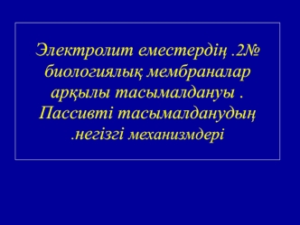 Электролит еместердің биологиялық мембраналар арқылы тасымалдануы. Пассивті тасымалданудың негізгі механизмдері