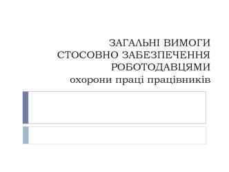 ЗАГАЛЬНІ вимоги стосовно забезпечення роботодавцями охорони праці працівників