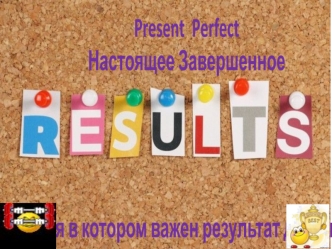 Present Perfect Настоящее завершенное время, в котором важен результат действия