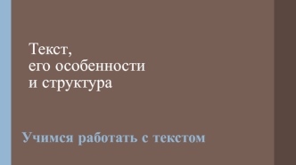 Текст, его особенности и структура. Учимся работать с текстом