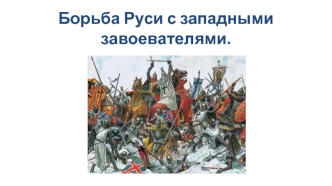 Борьба Руси с западными завоевателями