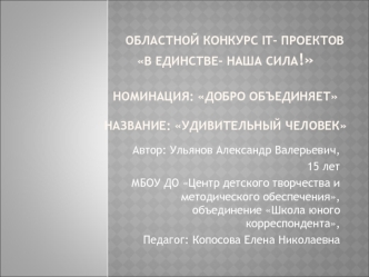 Областной конкурс IT- проектов В единстве - наша сила! Номинация: Добро объединяет. Название: Удивительный человек