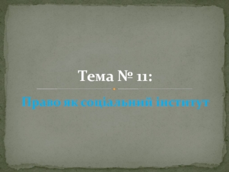 Право як соціальний інститут (Тема № 11)