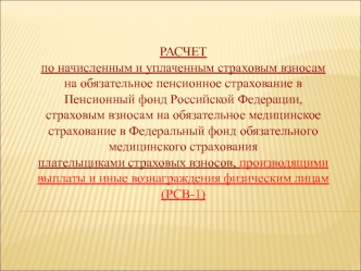 РАСЧЕТ 
по начисленным и уплаченным страховым взносам на обязательное пенсионное страхование в Пенсионный фонд Российской Федерации, страховым взносам на обязательное медицинское страхование в Федеральный фонд обязательного медицинского страхования 
плате