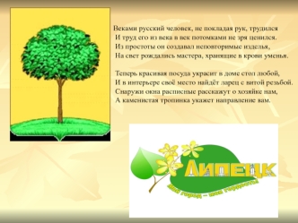 Веками русский человек, не покладая рук, трудился
   И труд его из века в век потомками не зря ценился.
   Из простоты он создавал неповторимые изделья, 
   На свет рождались мастера, хранящие в крови уменья.
    
   Теперь красивая посуда украсит в доме 