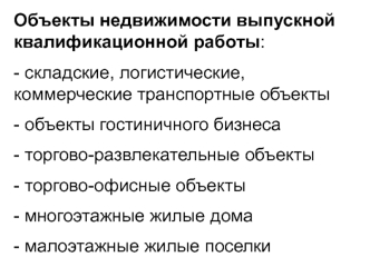 Объекты недвижимости выпускной квалификационной работы:
- складские, логистические, коммерческие транспортные объекты
- объекты гостиничного бизнеса
- торгово-развлекательные объекты
- торгово-офисные объекты
- многоэтажные жилые дома
- малоэтажные жилые 
