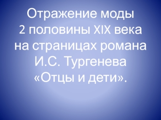 Отражение моды 2 половины XIX века на страницах романа И.С. Тургенева Отцы и дети