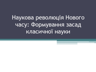 Наукова революцiя Нового часу. Формування засад класичної науки