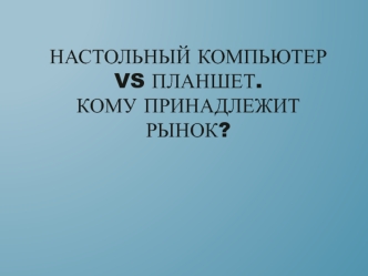 Настольный компьютер vs планшет. Кому принадлежит рынок