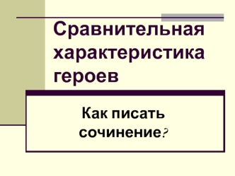 Сравнительная характеристика героев. Как писать сочинение?