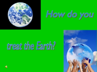 How do you treat the Earth?