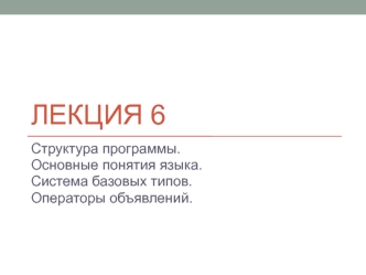 Лекция 6. Структура программы. Основные понятия языка. Система базовых типов. Операторы объявлений