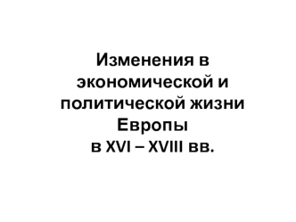 Изменения в экономической и политической жизни Европы в XVI – XVIII веках