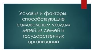 Условия и факторы, способствующие самовольным уходам детей из семей и государственных организаций