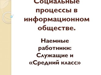 Социальные процессы в информационном обществе. Наемные работники: Служащие и средний класс