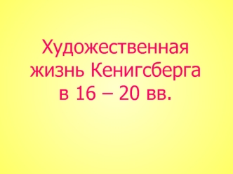 Художественная жизнь Кенигсберга в 16 - 20 веках