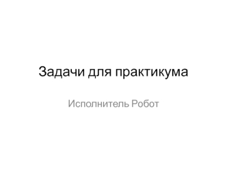 Задачи для практикума. Исполнитель Робот
