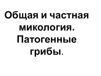 Общая и частная микология. Патогенные грибы