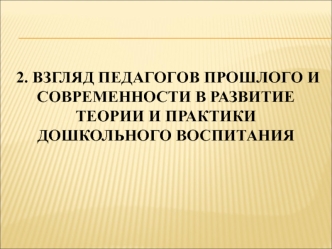 Взгляд педагогов прошлого и современности в развитие теории и практики дошкольного воспитания