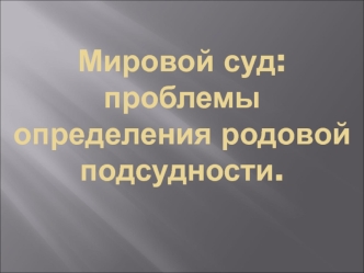 Мировой суд. Проблемы определения родовой подсудности