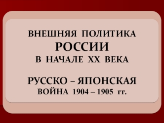 Внешняя политика России в начале XX века. Русско – японская война 1904 – 1905 годов