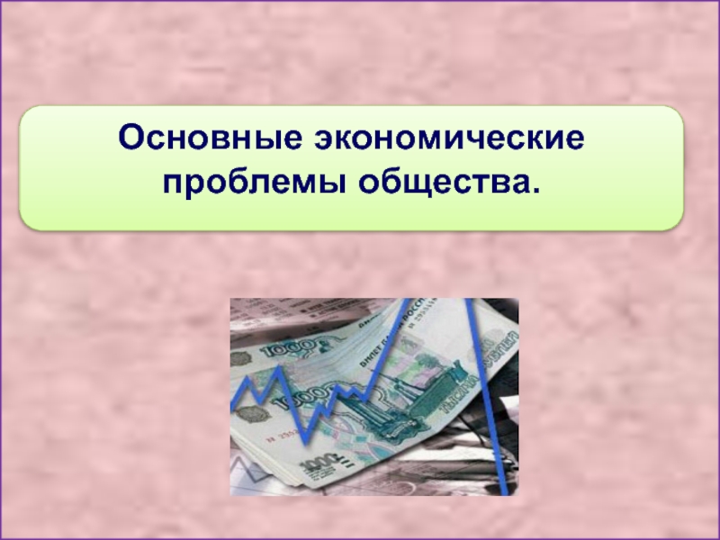 Основная проблема экономики. Основные экономические проблемы общества. Основные проблемы общества. Экономические проблемы Обществознание. Экономические проблемы современного общества.