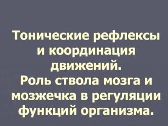 Тонические рефлексы и координация движений. Роль ствола мозга и мозжечка в регуляции функций организма