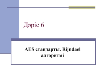 AES стандарты. Rijndael алгоритмі. (Дәріс 6)