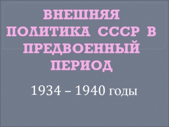 Внешняя политика СССР в предвоенный период 1934 – 1940 годы