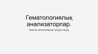 Гематологиялық анализаторлар. Анализ нәтижелеріне талдау жасау