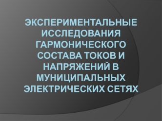 Экспериментальные исследования гармонического состава токов и напряжений в муниципальных электрических сетях