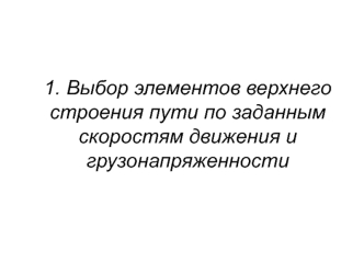 Выбор элементов верхнего строения пути по заданным скоростям движения и грузонапряженности