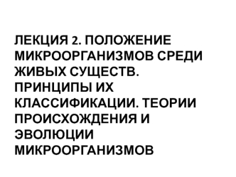 Положение микроорганизмов среди живых существ. Принципы их классификации. Теории происхождения и эволюции микроорганизмов