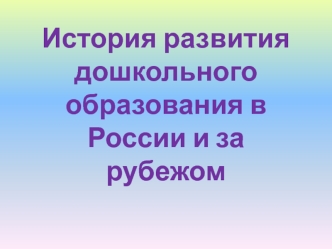 История развития дошкольного образования в России и за рубежом