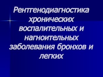 Рентгенодиагностика хронических воспалительных и нагноительных заболеваний бронхов и легких