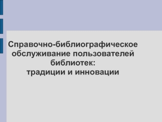 Справочно-библиографическое обслуживание пользователей библиотек: традиции и инновации