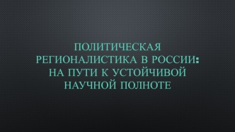 Политическая регионалистика в России: на пути к устойчивой научной полноте