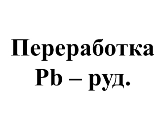 Переработка Pb - руд