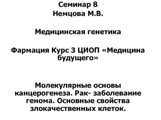 Молекулярные основы канцерогенеза. Рак - заболевание генома. Основные свойства злокачественных клеток