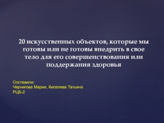 Искусственные объекты, которые мы готовы или не готовы внедрить в свое тело для его совершенствования или поддержания здоровья