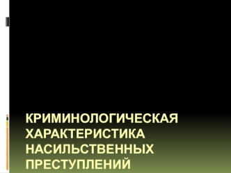 Криминологическая характеристика насильственных преступлений