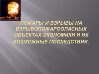 Пожары и взрывы на взрывопожароопасных объектах экономики и их возможные последствия