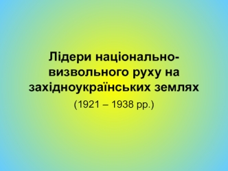 Лідери національно-визвольного руху на західноукраїнських землях (1921 – 1938 рр.)