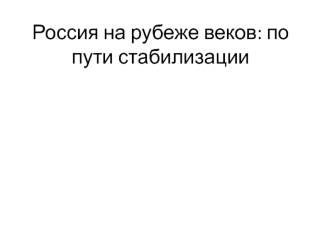 Россия на рубеже веков. Путь стабилизации