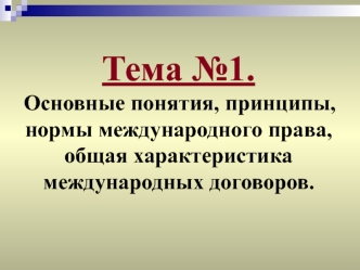 Основные понятия, принципы, нормы международного права, общая характеристика международных договоров (тема №1)