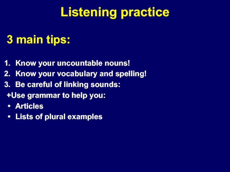 Listening practice3 main tips:Know your uncountable nouns!Know your vocabulary and spelling!Be