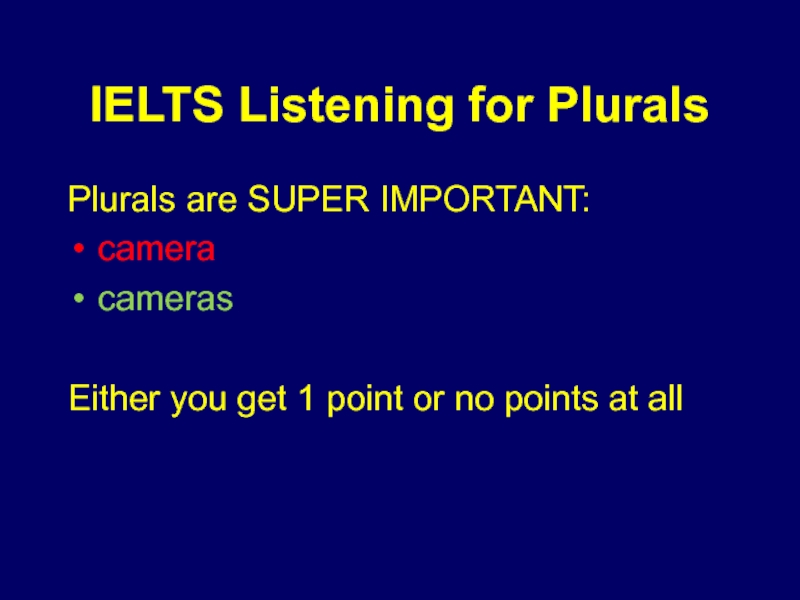 IELTS Listening for PluralsPlurals are SUPER IMPORTANT:cameracamerasEither you get 1 point or no points at all